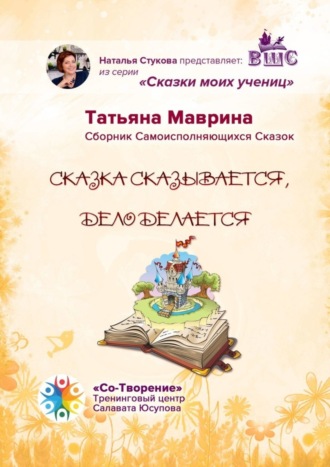 Сказка сказывается, дело делается. Сборник Самоисполняющихся Сказок. Татьяна Александровна Маврина
