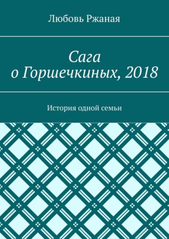 Любовь Ржаная. Сага о Горшечкиных, 2018. История одной семьи