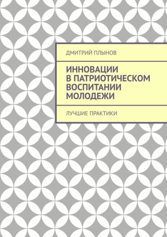 Дмитрий Плынов. Инновации в патриотическом воспитании молодежи. Лучшие практики