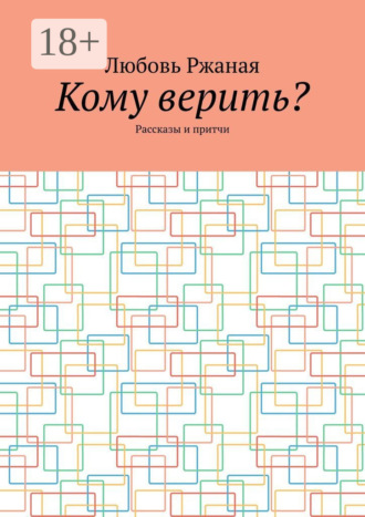 Кому верить? Рассказы и притчи. Любовь Ржаная
