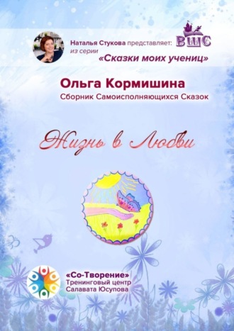 Ольга Владимировна Кормишина. Жизнь в Любви. Сборник Самоисполняющихся Сказок
