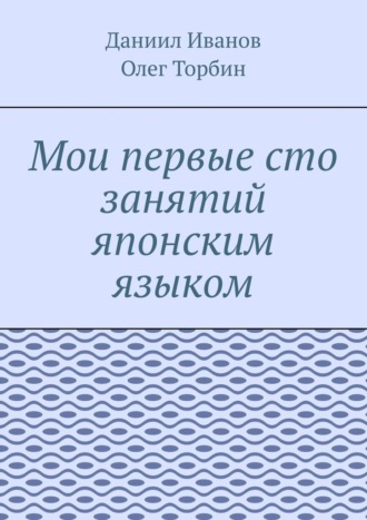 Олег Торбин. Мои первые сто занятий японским языком