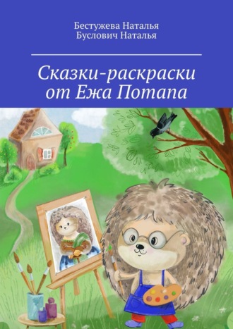 Бестужева Наталья. Сказки-раскраски от Ежа Потапа