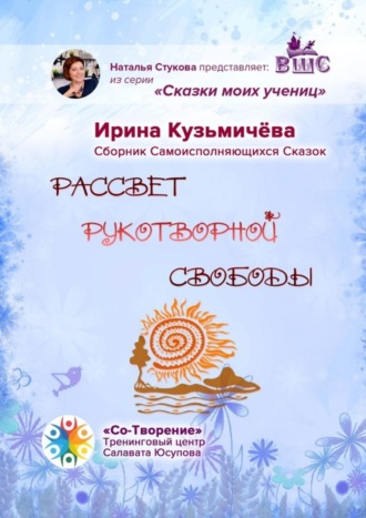 Рассвет рукотворной свободы. Сборник Самоисполняющихся Сказок. Ирина Борисовна Кузьмичёва