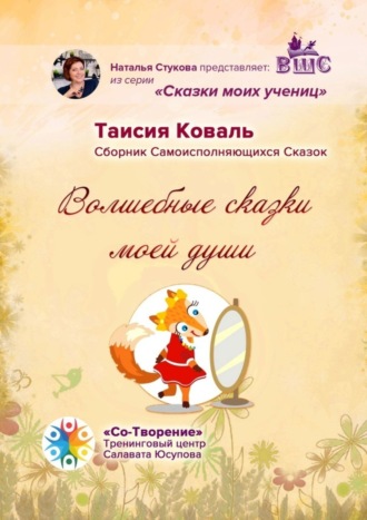 Таисия Ивановна Коваль. Волшебные сказки моей души. Сборник Самоисполняющихся Сказок