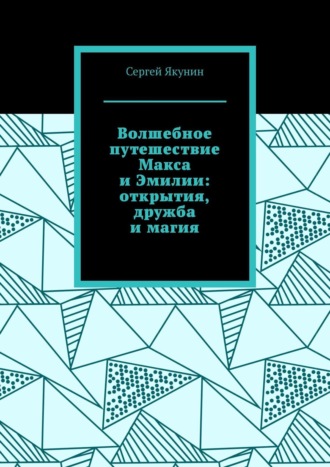 Волшебное путешествие Макса и Эмилии: открытия, дружба и магия. Сергей Якунин