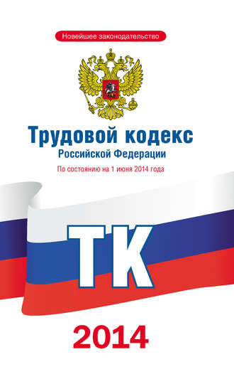 Коллектив авторов. Трудовой кодекс Российской Федерации по состоянию на 1 июня 2014 года