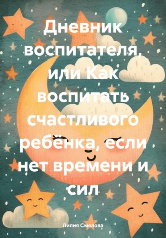 Лилия Смелова. Дневник воспитателя, или Как воспитать счастливого ребёнка, если нет времени и сил