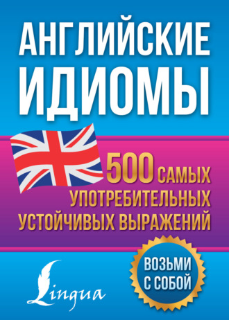 Н. Ю. Голицына. Английские идиомы. 500 самых употребительных устойчивых выражений
