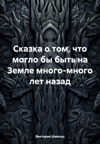 Сказка о том, что могло бы быть на Земле много-много лет назад. Виктория Шмальц