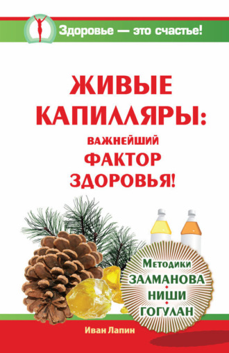 Иван Лапин. Живые капилляры: Важнейший фактор здоровья! Методики Залманова, Ниши, Гогулан