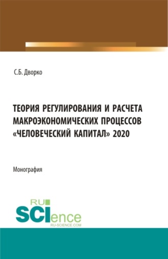 Теория регулирования и расчета макроэкономических процессов Человеческий капитал 2020. (Бакалавриат, Магистратура). Монография.. Станислав Борисович Дворко