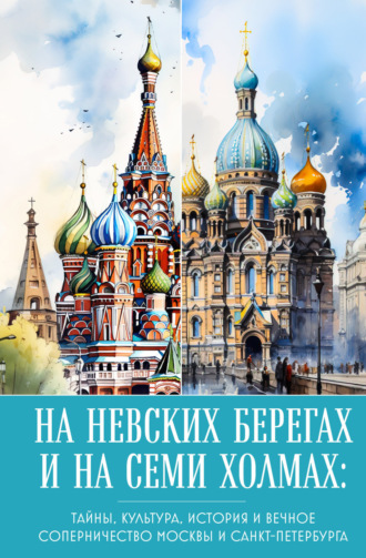 На невских берегах и на семи холмах. Тайны, культура, история и вечное соперничество Москвы и Санкт-Петербурга. 