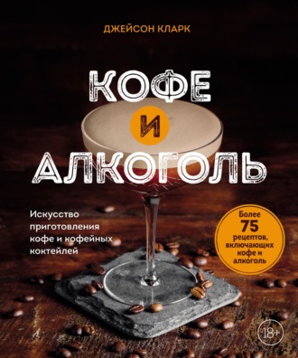 Джейсон Кларк. Кофе и алкоголь. Искусство приготовления кофе и кофейных коктейлей