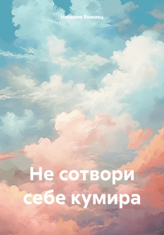 Наталия Якимец. Не сотвори себе кумира