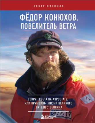 Федор Конюхов. Повелитель Ветра. Вокруг света на аэростате, или Принципы жизни великого путешественника. Оскар Конюхов