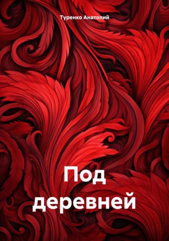 Под деревней. Туренко Анатолий