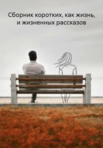 Руслан Мурадов. Сборник коротких, как жизнь, и жизненных рассказов