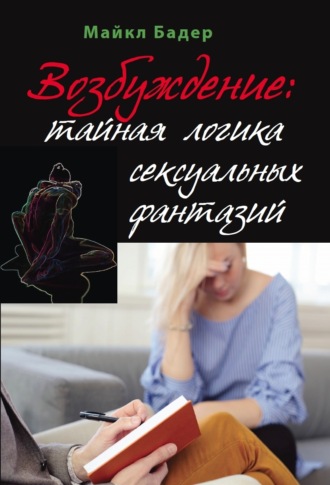 Майкл Бадер. Возбуждение: тайная логика сексуальных фантазий