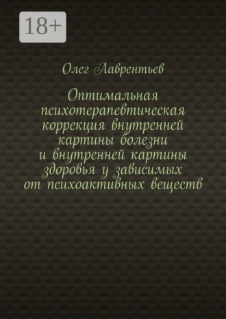 Олег Лаврентьев. Оптимальная психотерапевтическая коррекция внутренней картины болезни и внутренней картины здоровья у зависимых от психоактивных веществ