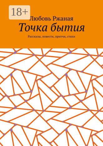 Любовь Ржаная. Точка бытия. Рассказы, повести, притчи, стихи