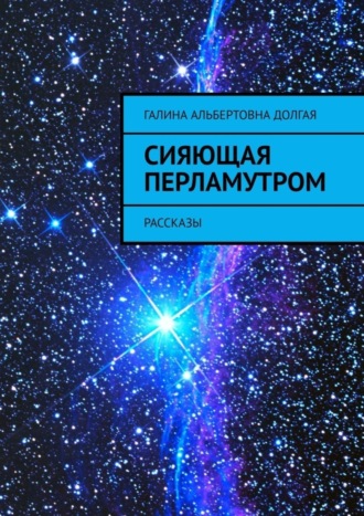 Сияющая перламутром. Рассказы. Галина Альбертовна Долгая