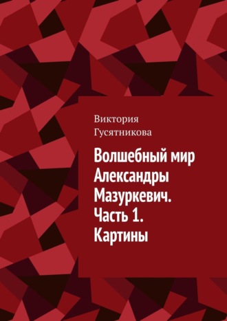 Виктория Гусятникова. Волшебный мир Александры Мазуркевич. Часть 1. Картины