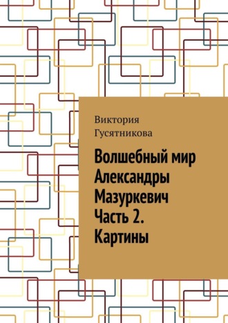 Виктория Гусятникова. Волшебный мир Александры Мазуркевич Часть 2. Картины