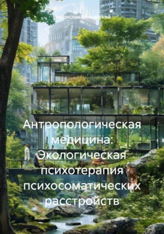 Антропологическая медицина: Экологическая психотерапия психосоматических расстройств. Владислав Можайский