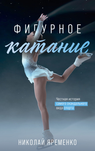Фигурное катание. Честная история самого скандального вида спорта. Николай Яременко