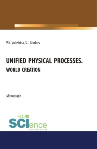 Семен Ильич Гордеев. Unified physical processes.World Creation. (Аспирантура, Бакалавриат, Магистратура, Специалитет). Монография.