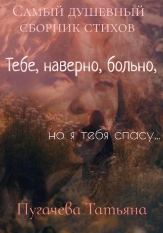 Пугачева Татьяна. Тебе, наверно, больно, но я тебя спасу! Сборник стихов