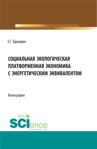 Григорьевич Брындин Евгений. Социальная экологическая платформенная экономика с энергетическим эквивалентом. (Аспирантура, Бакалавриат, Магистратура). Монография.