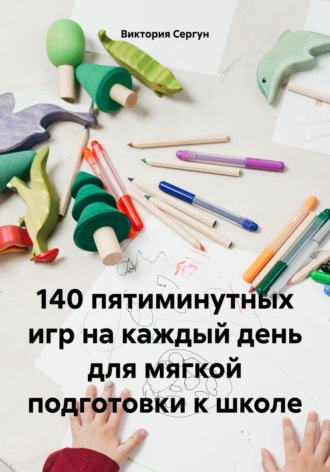Виктория Сергун. 140 пятиминутных игр на каждый день для мягкой подготовки к школе