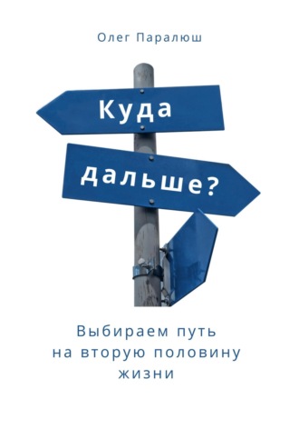 Куда дальше? Выбираем путь на вторую половину жизни. Олег Константинович Паралюш