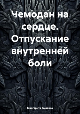 Чемодан на сердце. Отпускание внутренней боли. Маргарита Кащенко