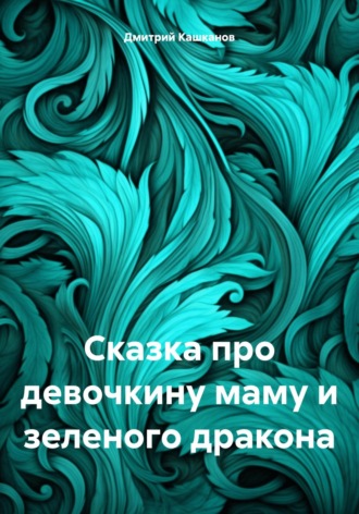 Сказка про девочкину маму и зеленого дракона. 