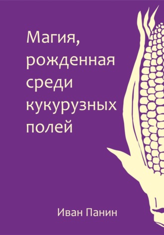 Магия, рожденная среди кукурузных полей. 