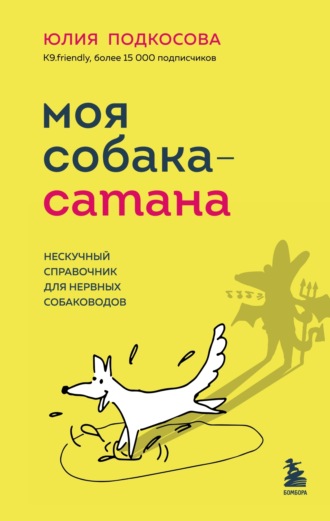 Моя собака – сатана. Нескучный справочник для нервных собаководов. Юлия Подкосова