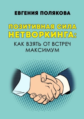 Евгения Валерьевна Полякова. Позитивная сила нетворкинга: как взять от встреч максимум