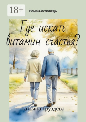 Где искать витамин счастья? Роман-исповедь. Татьяна Груздева