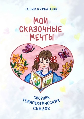 Мои сказочные мечты. Сборник терапевтических сказок. Ольга Курбатова