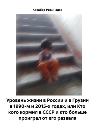 Кахабер Отарович Родинадзе. Уровень жизни в России и в Грузии в 1990-м и 2015-х годах, или Кто кого кормил в СССР и кто больше проиграл от его развала