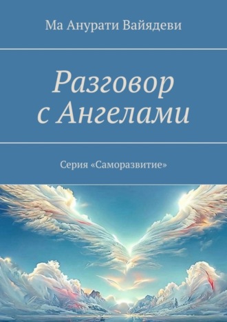 Ма Анурати Вайядеви. Разговор с Ангелами. Серия «Саморазвитие»