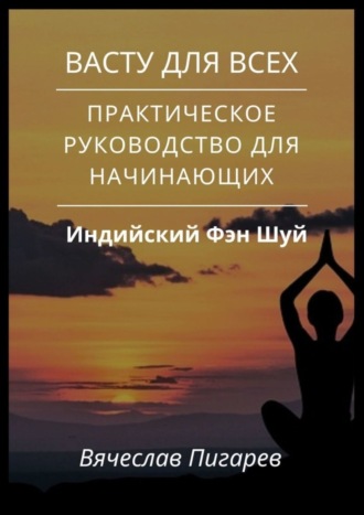 Вячеслав Пигарев. Васту для всех: Практическое руководство для начинающих