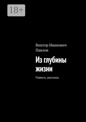Из глубины жизни. Повесть, рассказы. Виктор Иванович Павлов