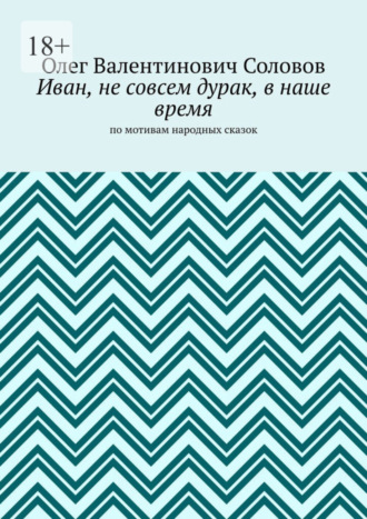 Олег Валентинович Соловов. Иван, не совсем дурак, в наше время. По мотивам народных сказок