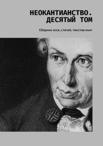 Валерий Алексеевич Антонов. Неокантианство. Десятый том. Сборник эссе, статей, текстов книг