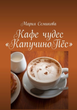 Мария Семикова. Кафе чудес «КапучиноПёс»