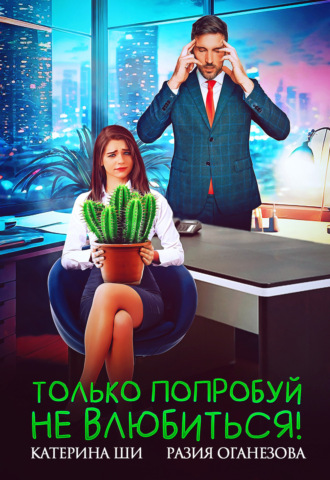 Разия Оганезова. Только попробуй не влюбиться!